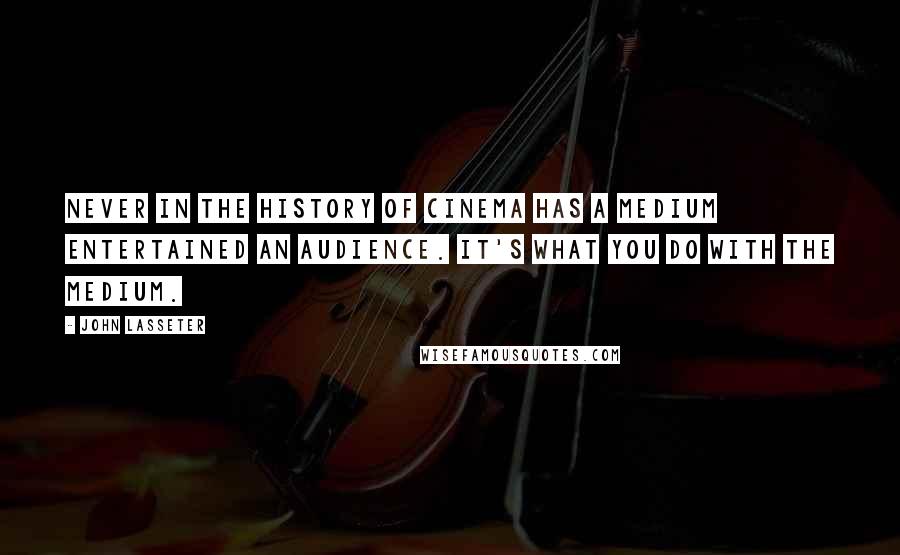 John Lasseter Quotes: Never in the history of cinema has a medium entertained an audience. It's what you do with the medium.