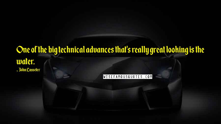 John Lasseter Quotes: One of the big technical advances that's really great looking is the water.