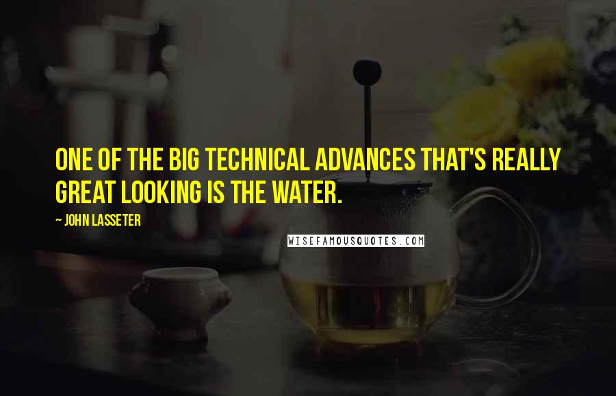 John Lasseter Quotes: One of the big technical advances that's really great looking is the water.