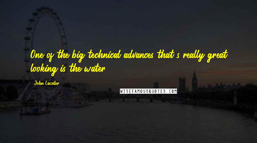 John Lasseter Quotes: One of the big technical advances that's really great looking is the water.