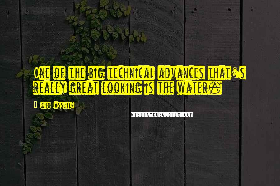 John Lasseter Quotes: One of the big technical advances that's really great looking is the water.