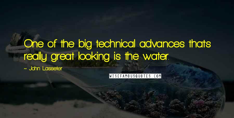 John Lasseter Quotes: One of the big technical advances that's really great looking is the water.