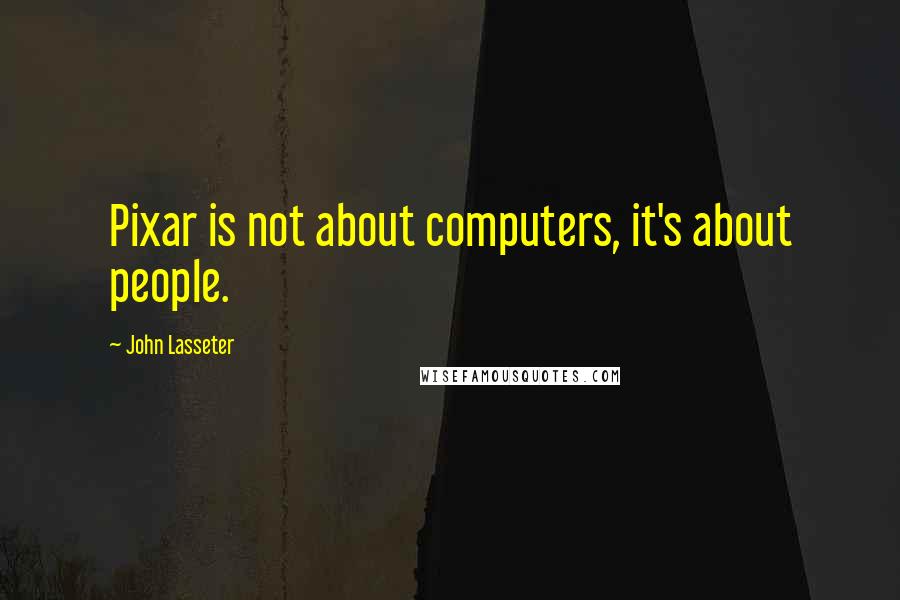 John Lasseter Quotes: Pixar is not about computers, it's about people.