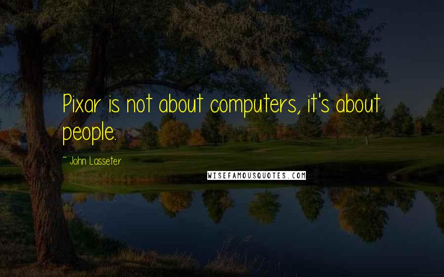 John Lasseter Quotes: Pixar is not about computers, it's about people.