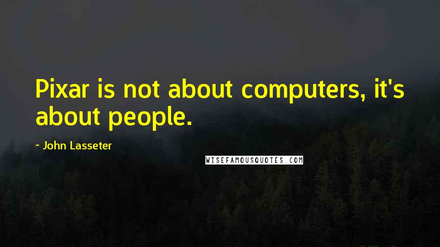 John Lasseter Quotes: Pixar is not about computers, it's about people.