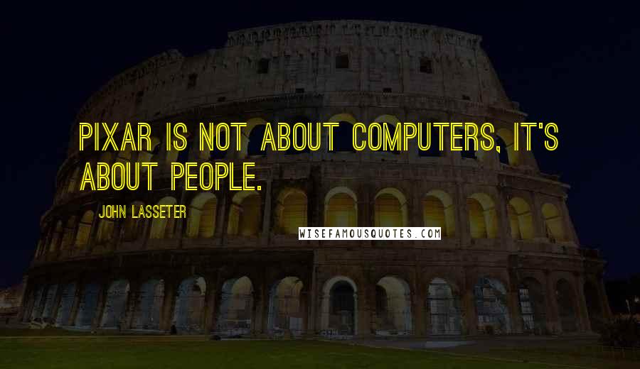 John Lasseter Quotes: Pixar is not about computers, it's about people.