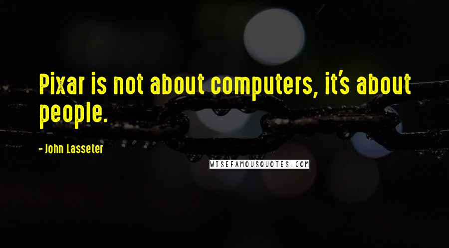 John Lasseter Quotes: Pixar is not about computers, it's about people.