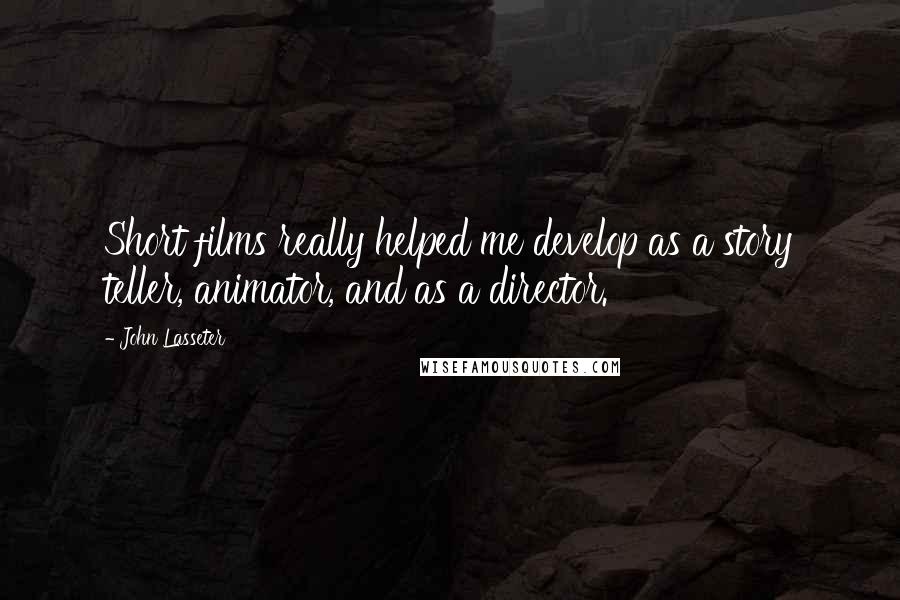 John Lasseter Quotes: Short films really helped me develop as a story teller, animator, and as a director.