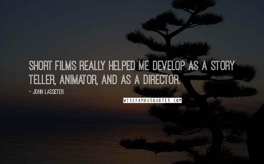 John Lasseter Quotes: Short films really helped me develop as a story teller, animator, and as a director.