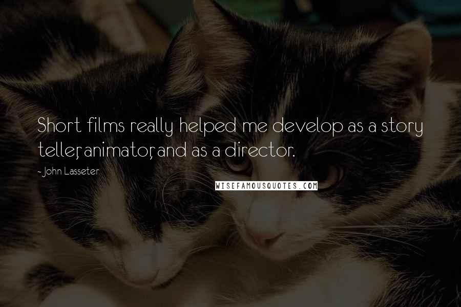 John Lasseter Quotes: Short films really helped me develop as a story teller, animator, and as a director.