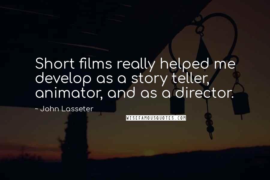 John Lasseter Quotes: Short films really helped me develop as a story teller, animator, and as a director.