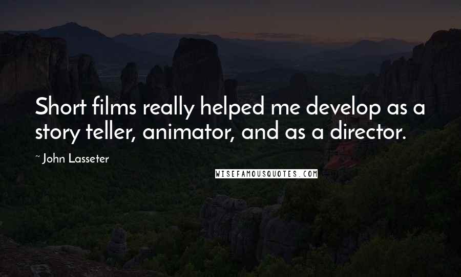 John Lasseter Quotes: Short films really helped me develop as a story teller, animator, and as a director.