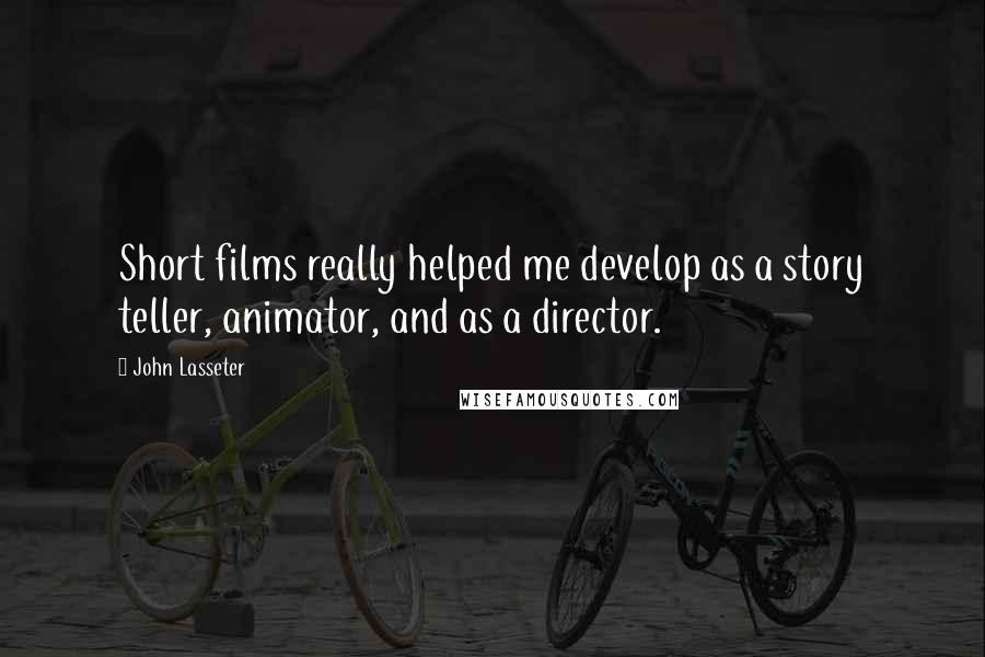 John Lasseter Quotes: Short films really helped me develop as a story teller, animator, and as a director.