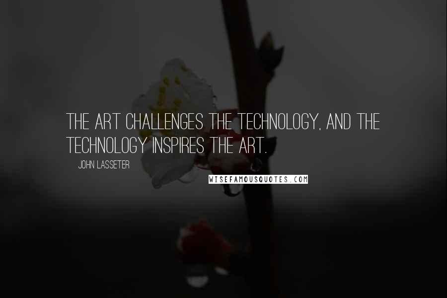 John Lasseter Quotes: The art challenges the technology, and the technology inspires the art.