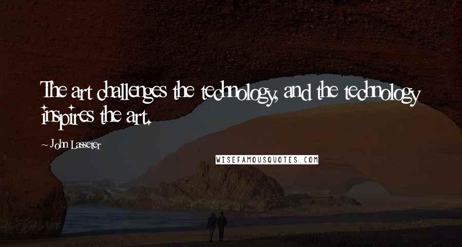 John Lasseter Quotes: The art challenges the technology, and the technology inspires the art.