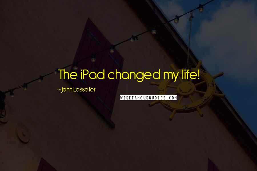 John Lasseter Quotes: The iPad changed my life!