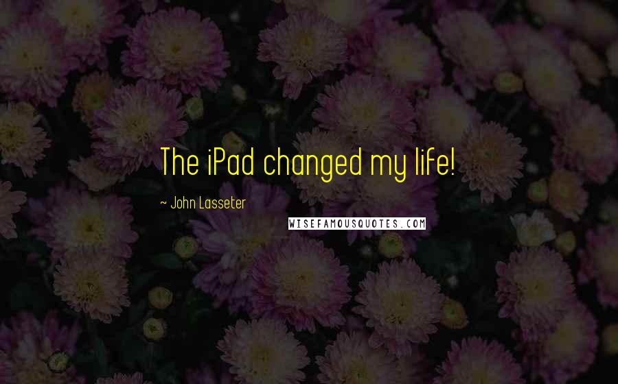 John Lasseter Quotes: The iPad changed my life!