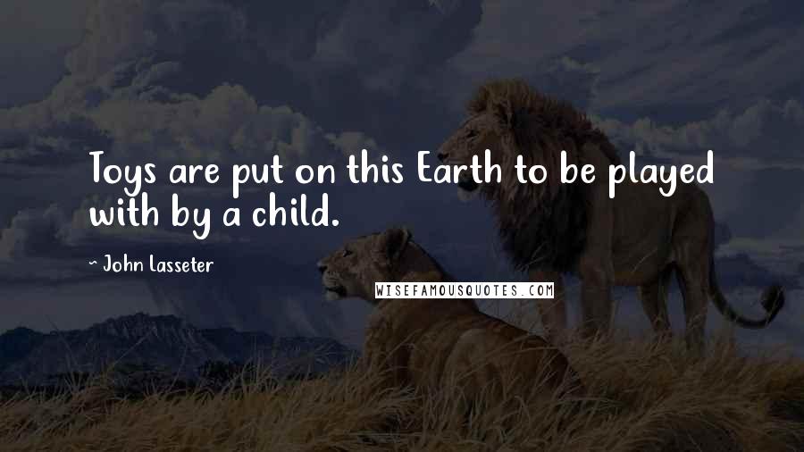 John Lasseter Quotes: Toys are put on this Earth to be played with by a child.