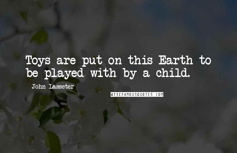 John Lasseter Quotes: Toys are put on this Earth to be played with by a child.