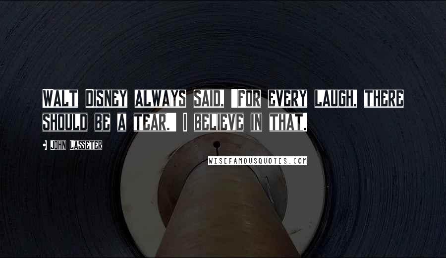 John Lasseter Quotes: Walt Disney always said, 'For every laugh, there should be a tear.' I believe in that.