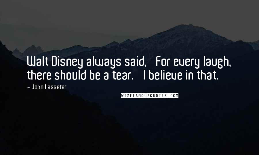 John Lasseter Quotes: Walt Disney always said, 'For every laugh, there should be a tear.' I believe in that.