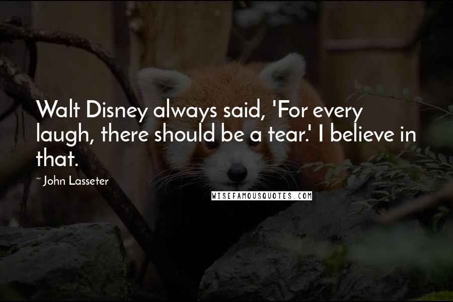 John Lasseter Quotes: Walt Disney always said, 'For every laugh, there should be a tear.' I believe in that.