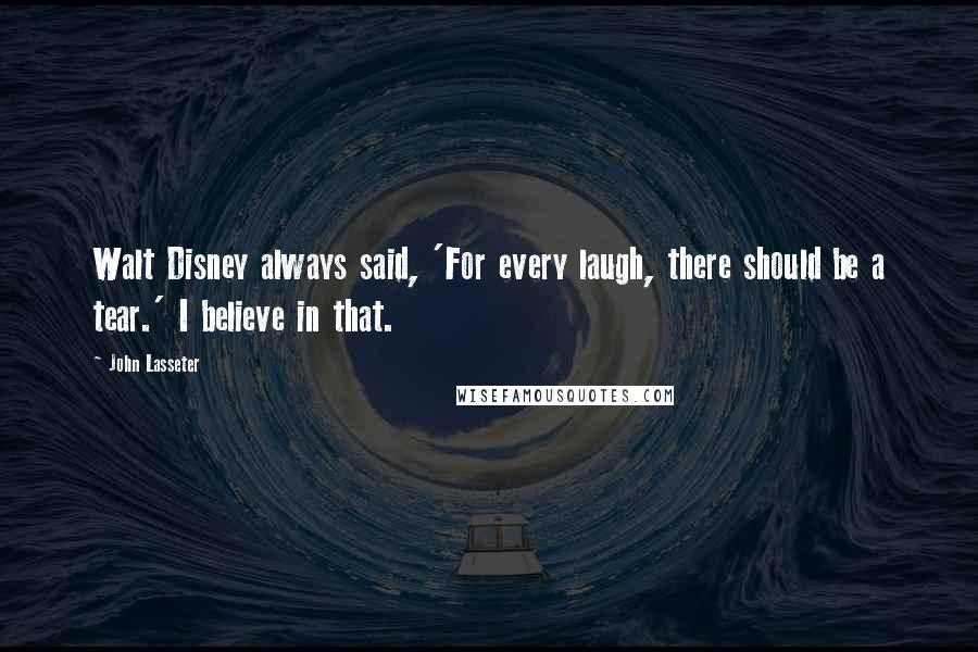 John Lasseter Quotes: Walt Disney always said, 'For every laugh, there should be a tear.' I believe in that.