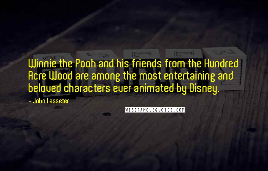 John Lasseter Quotes: Winnie the Pooh and his friends from the Hundred Acre Wood are among the most entertaining and beloved characters ever animated by Disney.