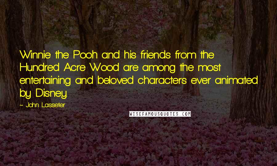 John Lasseter Quotes: Winnie the Pooh and his friends from the Hundred Acre Wood are among the most entertaining and beloved characters ever animated by Disney.