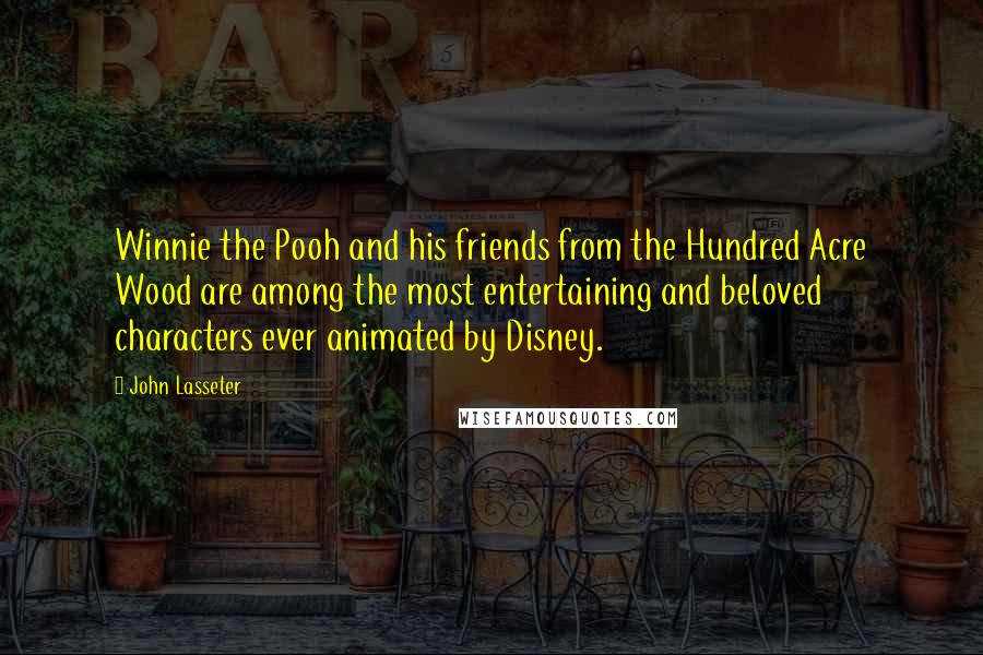 John Lasseter Quotes: Winnie the Pooh and his friends from the Hundred Acre Wood are among the most entertaining and beloved characters ever animated by Disney.