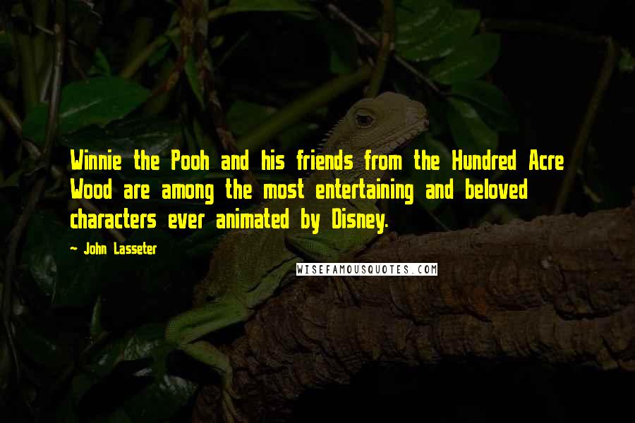 John Lasseter Quotes: Winnie the Pooh and his friends from the Hundred Acre Wood are among the most entertaining and beloved characters ever animated by Disney.