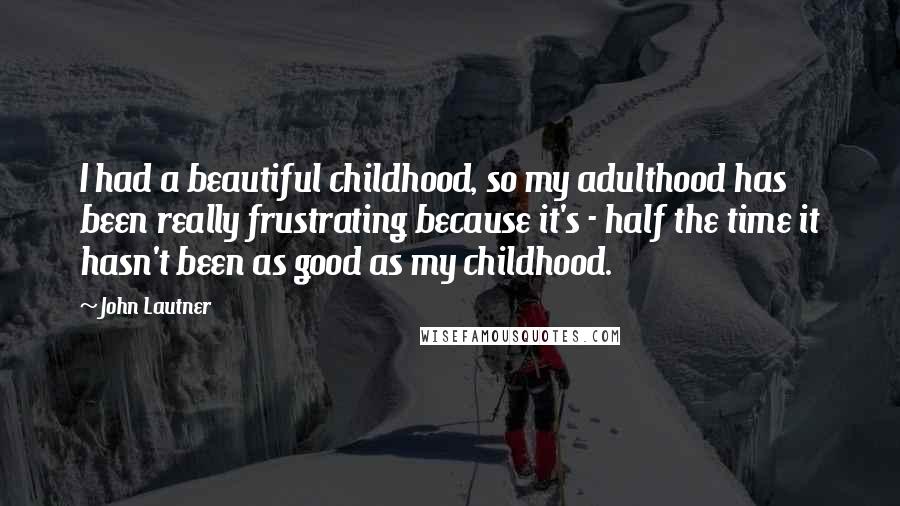 John Lautner Quotes: I had a beautiful childhood, so my adulthood has been really frustrating because it's - half the time it hasn't been as good as my childhood.