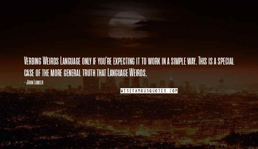 John Lawler Quotes: Verbing Weirds Language only if you're expecting it to work in a simple way. This is a special case of the more general truth that Language Weirds.