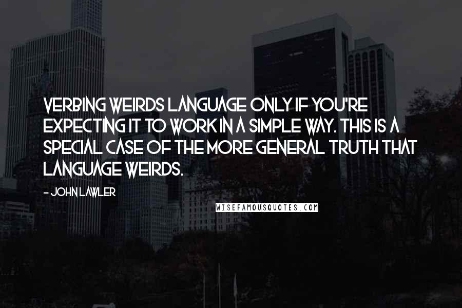 John Lawler Quotes: Verbing Weirds Language only if you're expecting it to work in a simple way. This is a special case of the more general truth that Language Weirds.