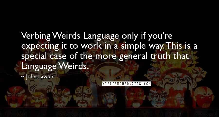 John Lawler Quotes: Verbing Weirds Language only if you're expecting it to work in a simple way. This is a special case of the more general truth that Language Weirds.