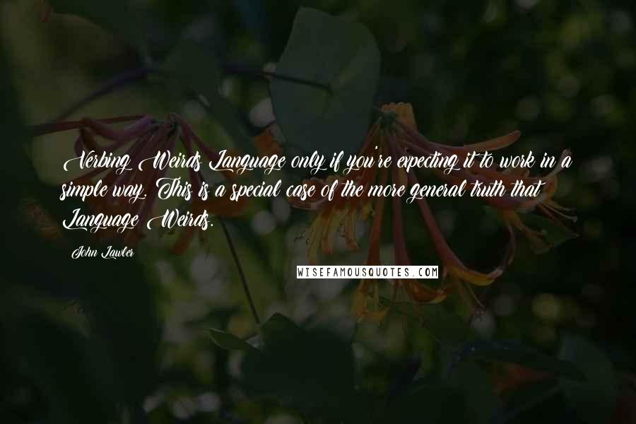 John Lawler Quotes: Verbing Weirds Language only if you're expecting it to work in a simple way. This is a special case of the more general truth that Language Weirds.