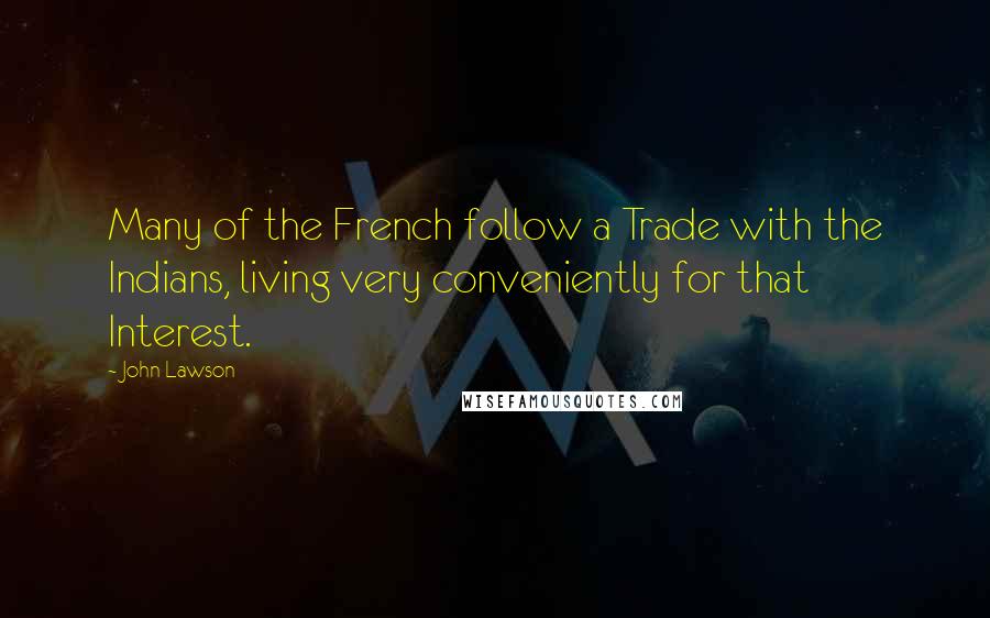 John Lawson Quotes: Many of the French follow a Trade with the Indians, living very conveniently for that Interest.