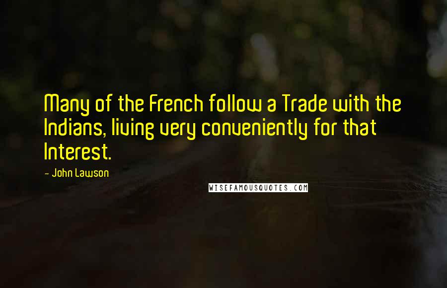 John Lawson Quotes: Many of the French follow a Trade with the Indians, living very conveniently for that Interest.