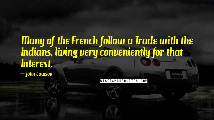 John Lawson Quotes: Many of the French follow a Trade with the Indians, living very conveniently for that Interest.