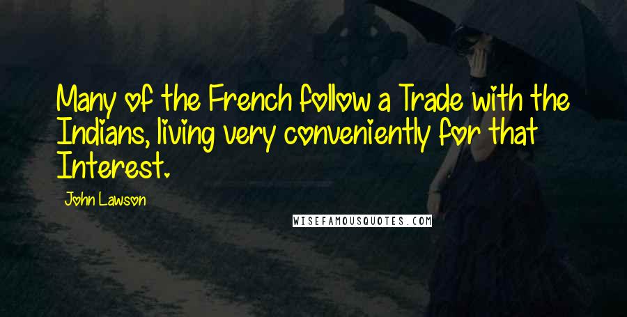 John Lawson Quotes: Many of the French follow a Trade with the Indians, living very conveniently for that Interest.