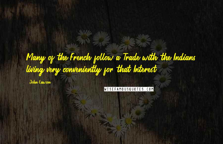 John Lawson Quotes: Many of the French follow a Trade with the Indians, living very conveniently for that Interest.