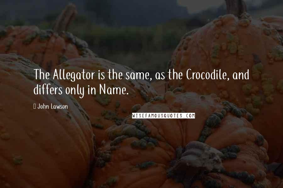 John Lawson Quotes: The Allegator is the same, as the Crocodile, and differs only in Name.