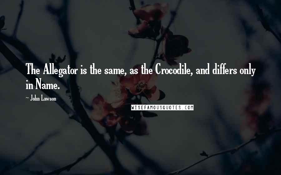 John Lawson Quotes: The Allegator is the same, as the Crocodile, and differs only in Name.