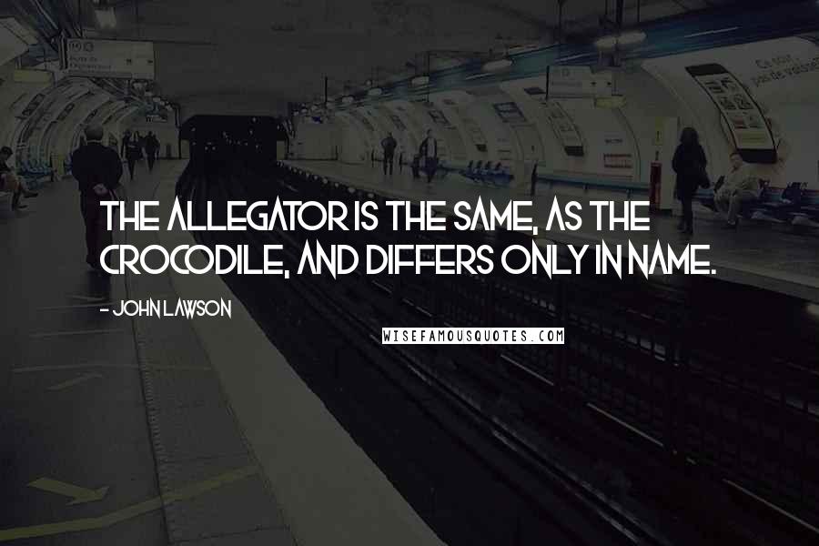 John Lawson Quotes: The Allegator is the same, as the Crocodile, and differs only in Name.
