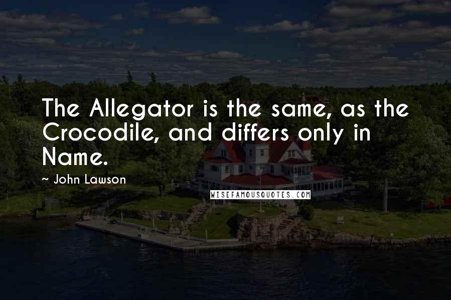 John Lawson Quotes: The Allegator is the same, as the Crocodile, and differs only in Name.