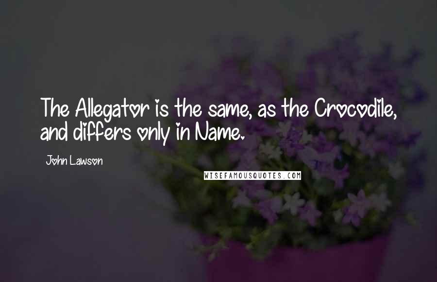 John Lawson Quotes: The Allegator is the same, as the Crocodile, and differs only in Name.