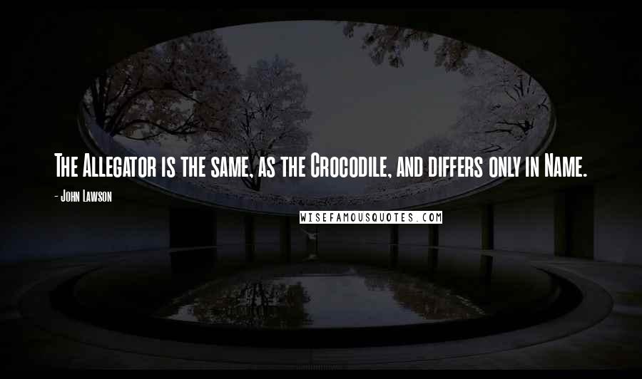 John Lawson Quotes: The Allegator is the same, as the Crocodile, and differs only in Name.