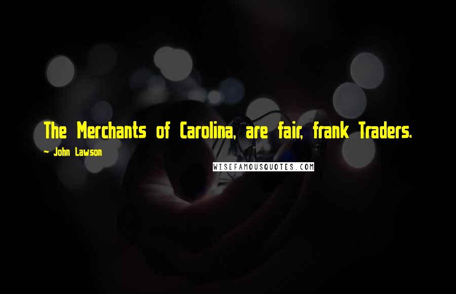 John Lawson Quotes: The Merchants of Carolina, are fair, frank Traders.