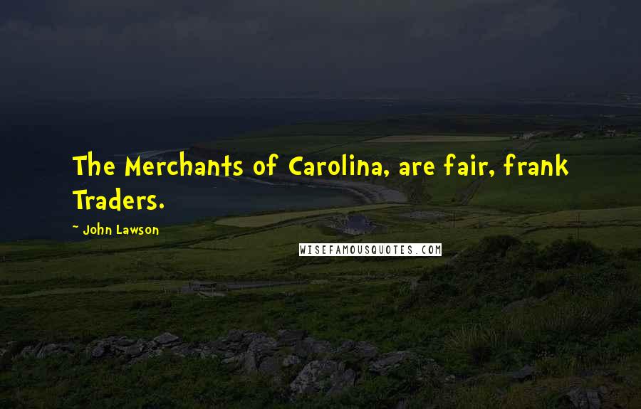 John Lawson Quotes: The Merchants of Carolina, are fair, frank Traders.