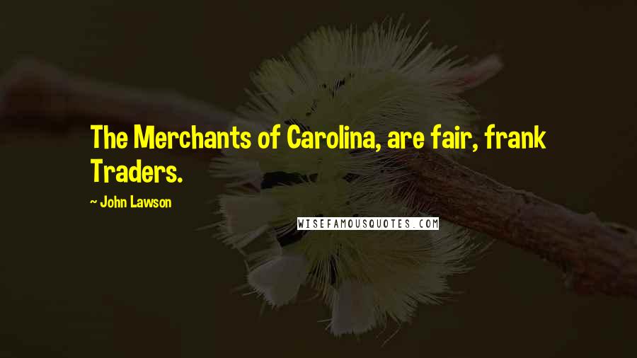 John Lawson Quotes: The Merchants of Carolina, are fair, frank Traders.